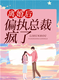 离婚后偏执总裁疯了在线阅读