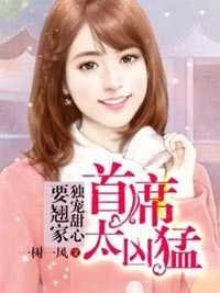 首席太凶猛：独宠甜心要翘家在线阅读