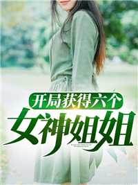 开局获得六个女神姐姐在线阅读