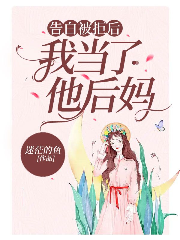 告白被拒后，我当了他后妈在线阅读