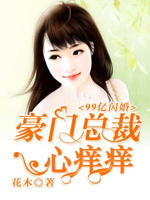 99亿闪婚：豪门总裁心痒痒在线阅读