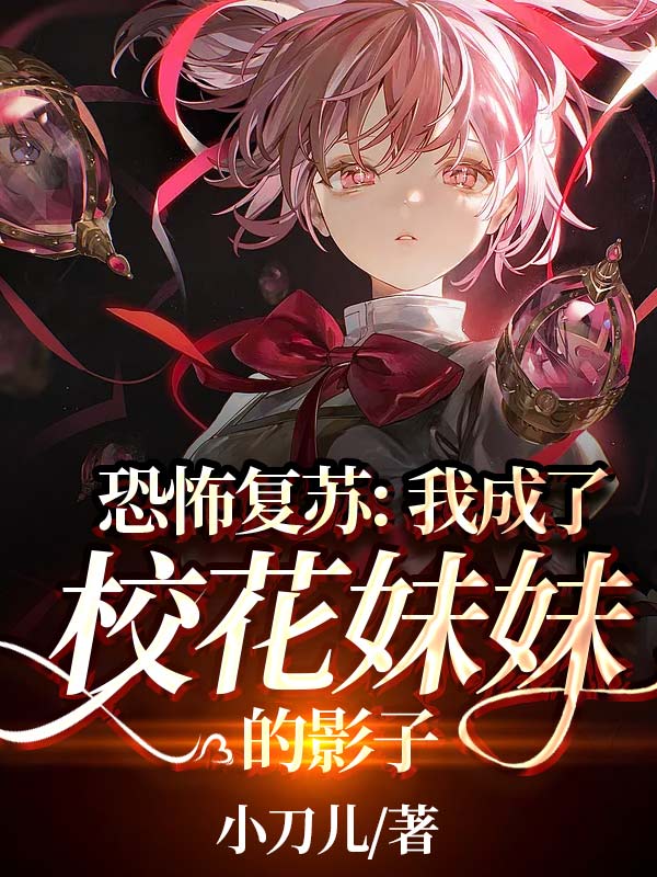 恐怖复苏：我成了校花妹妹的影子在线阅读