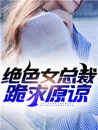 绝色女总裁跪求原谅在线阅读