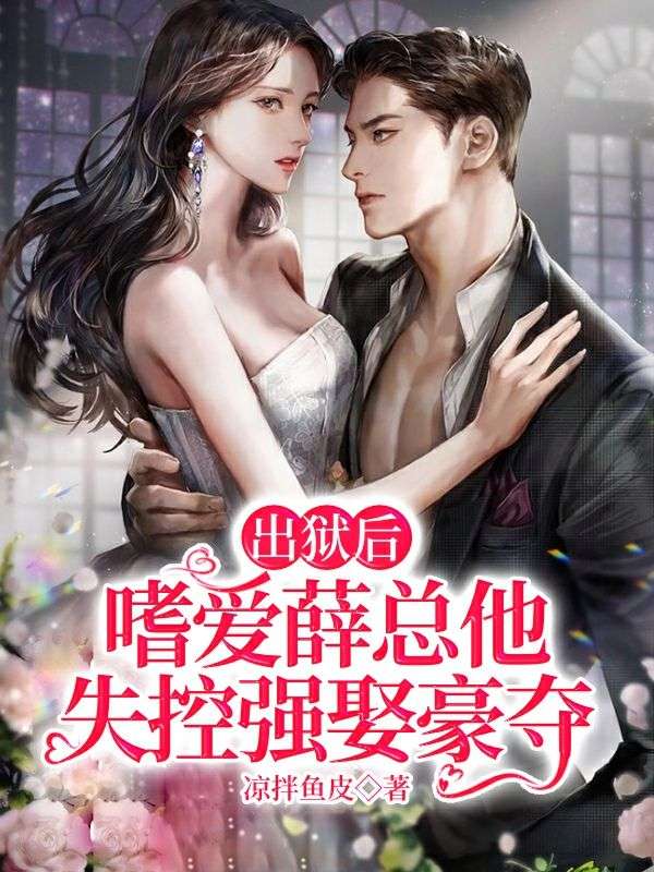 出狱后，嗜爱薛总他失控强娶豪夺在线阅读
