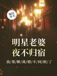 明星老婆夜不归宿，我果断离婚不伺候了在线阅读