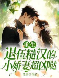 重生:退伍糙汉的小娇妻超凶哒在线阅读