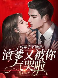 妈咪手下留情，渣爹又被你气哭啦在线阅读