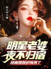 明星老婆夜不归宿,提离婚她却悔哭了在线阅读
