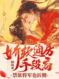 娇软通房手段高，禁欲将军也折腰在线阅读