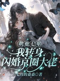 哄他七年，我转身闪婚京圈大佬在线阅读