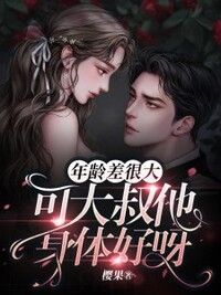 年龄差很大，可大叔他身体好呀在线阅读
