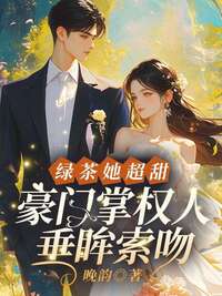绿茶她超甜，豪门掌权人垂眸索吻在线阅读