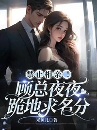 禁止相亲！顾总夜夜跪地求名分在线阅读