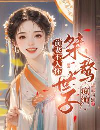 前妻不入怀，桀骜世子疯缠在线阅读