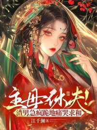 主母休夫！渣男急疯跪地痛哭求和在线阅读