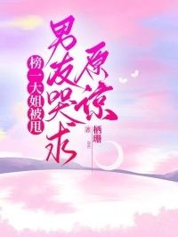 榜一大姐被甩，男友哭求原谅在线阅读