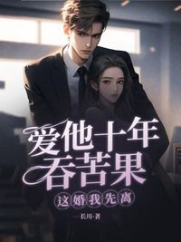 爱他十年吞苦果，这婚我先离！在线阅读