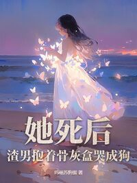 她死后，渣男抱着骨灰盒哭成狗在线阅读