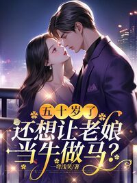 五十岁了，还想让老娘当牛做马？在线阅读