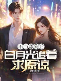 不当舔狗后，白月光追着求原谅！在线阅读