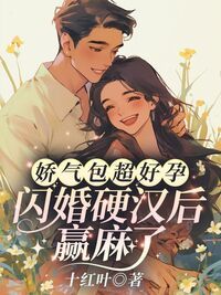 娇气包超好孕，闪婚硬汉后赢麻了在线阅读