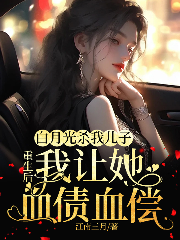 白月光杀我儿子,重生后,我让她血债血偿在线阅读