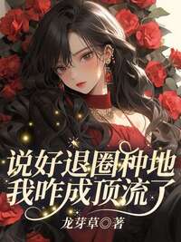说好退圈种地，我咋成顶流了？在线阅读