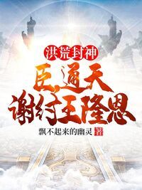 洪荒封神：臣，通天，谢纣王隆恩在线阅读