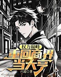 权力巅峰:重回商界当大亨在线阅读