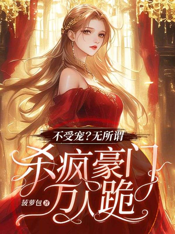 不受宠?无所谓,杀疯豪门万人跪在线阅读