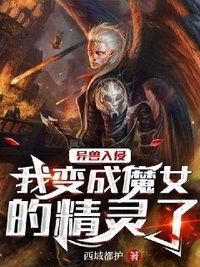 异兽入侵：我变成魔女的精灵了在线阅读