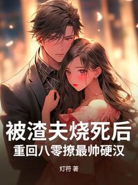 被渣夫烧死后，重回八零撩最帅硬汉在线阅读