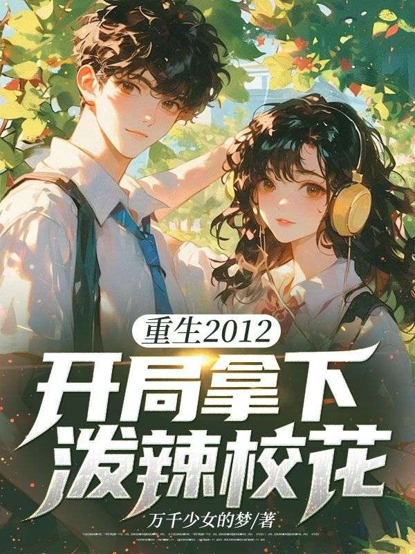 重生2012,开局拿下泼辣校花在线阅读