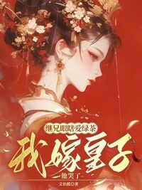 继兄眼瞎爱绿茶，我嫁皇子他哭了在线阅读