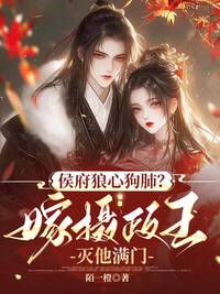 侯府狼心狗肺？嫁摄政王灭他满门在线阅读