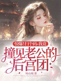 惊爆!扫个码,我竟撞见老公的后宫团在线阅读
