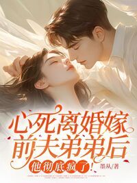 心死离婚嫁前夫弟弟后,他彻底疯了!在线阅读