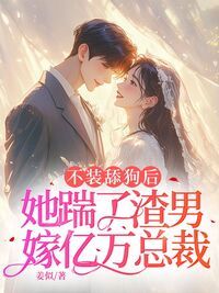 不装舔狗后，她踹了渣男嫁亿万总裁在线阅读