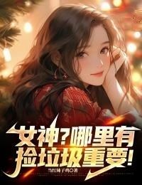 女神？哪里有捡垃圾重要！在线阅读