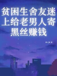 贫困生舍友迷上给老男人寄黑丝赚钱在线阅读
