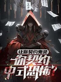 让你契约鬼灵，你契约中式恐怖？在线阅读