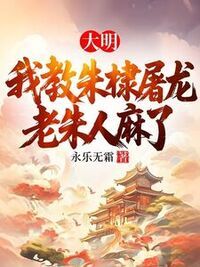 大明：我教朱棣屠龙，老朱人麻了在线阅读