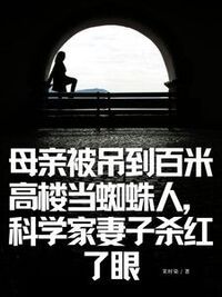 母亲被吊到百米高楼当蜘蛛人，科学家妻子杀红了眼在线阅读