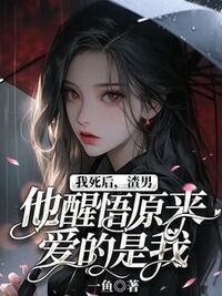 我死后，渣男他醒悟原来爱的是我在线阅读