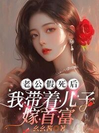 老公假死后，我带着儿子嫁首富在线阅读