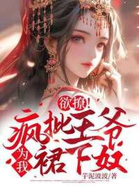 欲撩！疯批王爷为我裙下奴在线阅读