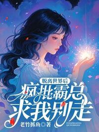 脱离世界后，疯批霸总求我别走在线阅读