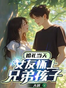 婚礼当天,女友怀上兄弟孩子在线阅读