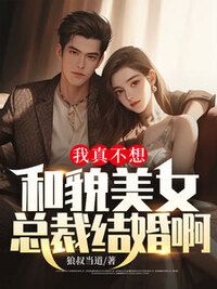 我真不想和貌美女总裁结婚啊在线阅读