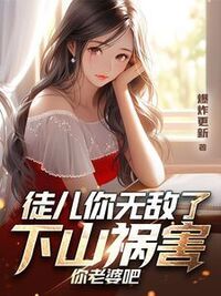 徒儿你无敌了，下山祸害你老婆吧在线阅读